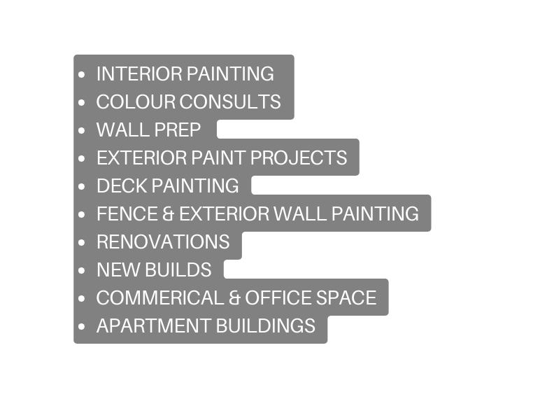 INTERIOR PAINTING COLOUR CONSULTS WALL PREP EXTERIOR PAINT PROJECTS DECK PAINTING FENCE EXTERIOR WALL PAINTING RENOVATIONS NEW BUILDS COMMERICAL OFFICE SPACE APARTMENT BUILDINGS